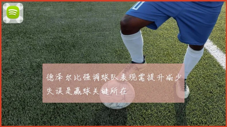 德泽尔比强调球队表现需提升减少失误是赢球关键所在
