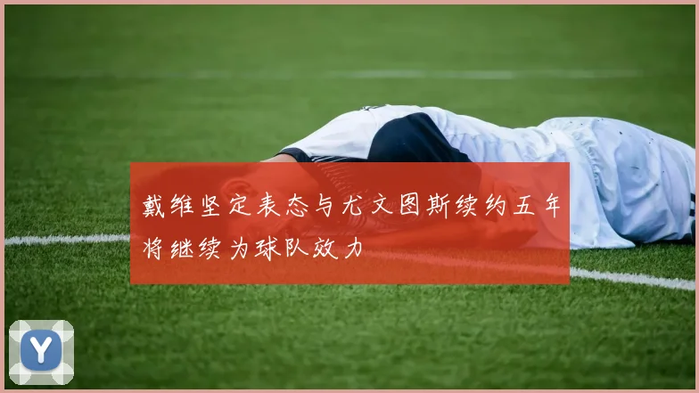 戴维坚定表态与尤文图斯续约五年将继续为球队效力