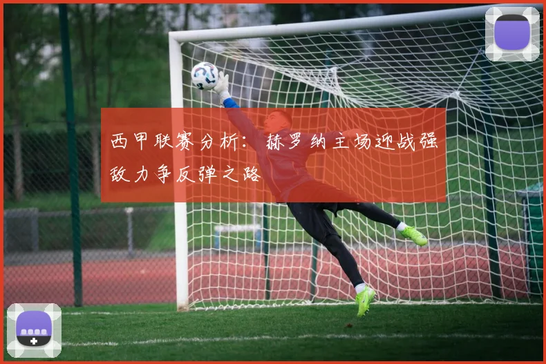 西甲联赛分析：赫罗纳主场迎战强敌力争反弹之路