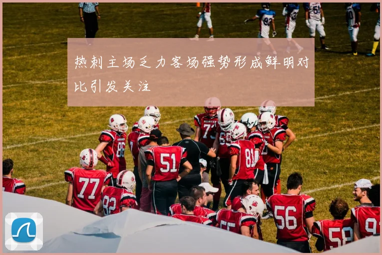 热刺主场乏力客场强势形成鲜明对比引发关注