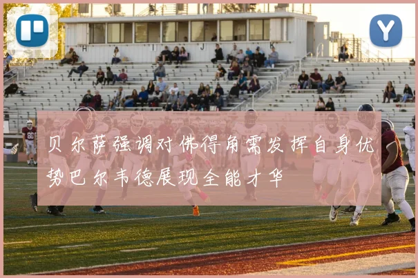 贝尔萨强调对佛得角需发挥自身优势巴尔韦德展现全能才华