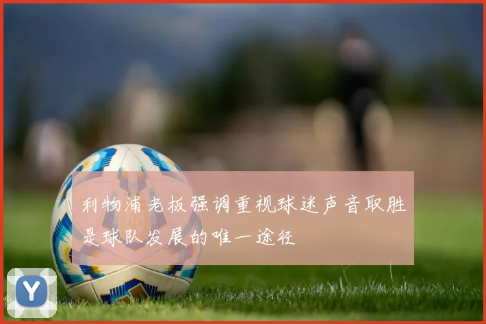 利物浦老板强调重视球迷声音取胜是球队发展的唯一途径