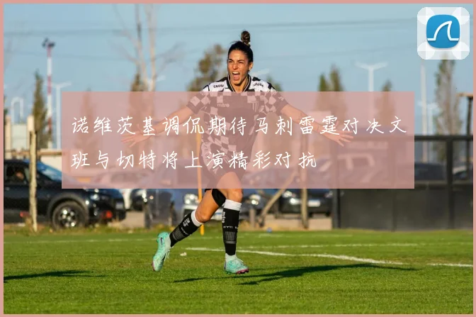 诺维茨基调侃期待马刺雷霆对决文班与切特将上演精彩对抗