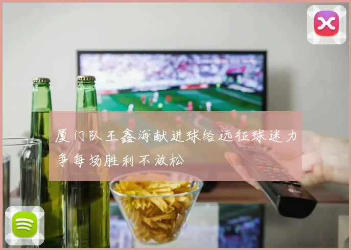 厦门队王鑫海献进球给远征球迷力争每场胜利不放松