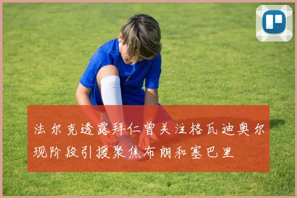 法尔克透露拜仁曾关注格瓦迪奥尔现阶段引援聚焦布朗和塞巴里